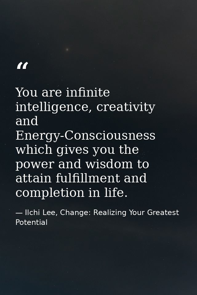 You are infinite intelligence, creativity and Energy-Consciousness which gives you the power and wisdom to attain fulfil — Ilchi Lee, Change: Realizing Your Greatest Potential