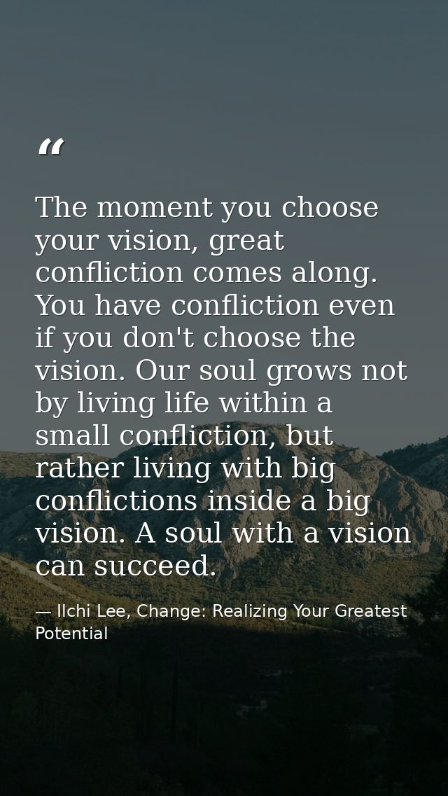 The moment you choose your vision, great confliction comes along. You have confliction even if you don't choose the visi — Ilchi Lee, Change: Realizing Your Greatest Potential