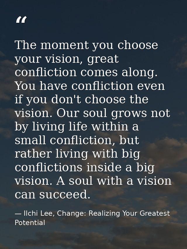 The moment you choose your vision, great confliction comes along. You have confliction even if you don't choose the visi — Ilchi Lee, Change: Realizing Your Greatest Potential