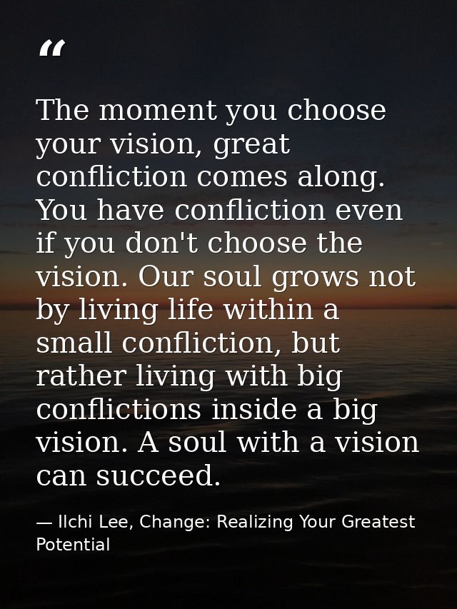 The moment you choose your vision, great confliction comes along. You have confliction even if you don't choose the visi — Ilchi Lee, Change: Realizing Your Greatest Potential