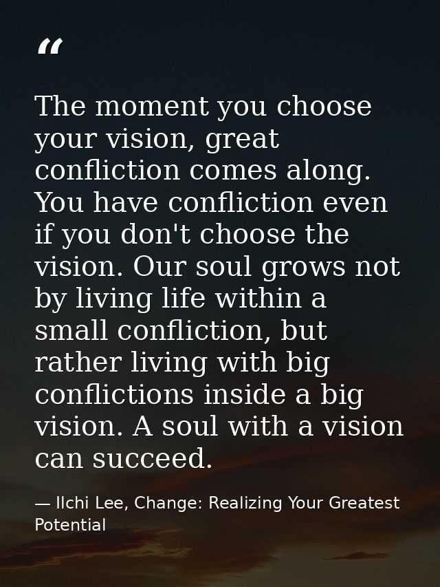 The moment you choose your vision, great confliction comes along. You have confliction even if you don't choose the visi — Ilchi Lee, Change: Realizing Your Greatest Potential