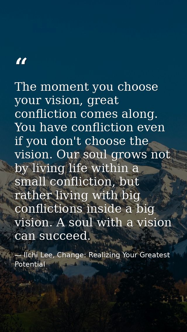 The moment you choose your vision, great confliction comes along. You have confliction even if you don't choose the visi — Ilchi Lee, Change: Realizing Your Greatest Potential