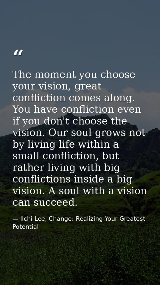 The moment you choose your vision, great confliction comes along. You have confliction even if you don't choose the visi — Ilchi Lee, Change: Realizing Your Greatest Potential