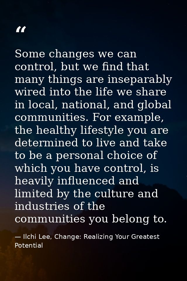 Some changes we can control, but we find that many things are inseparably wired into the life we share in local, nationa — Ilchi Lee, Change: Realizing Your Greatest Potential