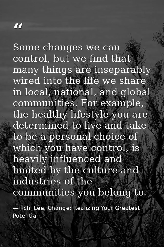 Some changes we can control, but we find that many things are inseparably wired into the life we share in local, nationa — Ilchi Lee, Change: Realizing Your Greatest Potential
