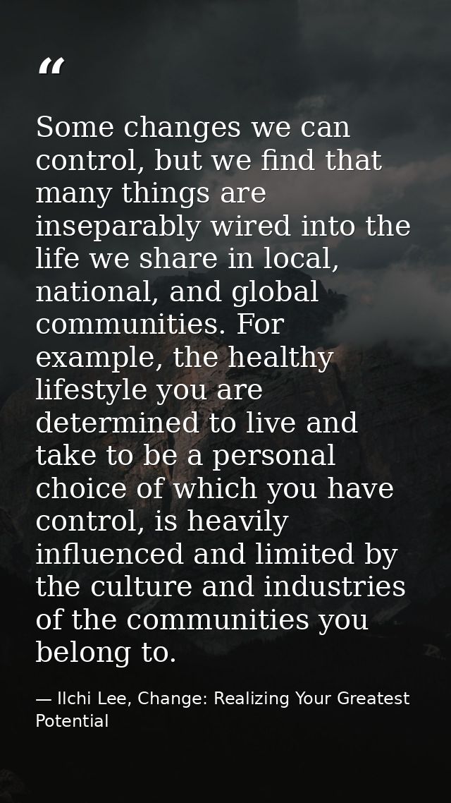 Some changes we can control, but we find that many things are inseparably wired into the life we share in local, nationa — Ilchi Lee, Change: Realizing Your Greatest Potential
