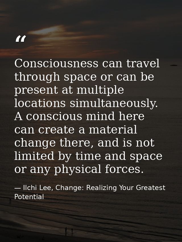 Consciousness can travel through space or can be present at multiple locations simultaneously. A conscious mind here can — Ilchi Lee, Change: Realizing Your Greatest Potential