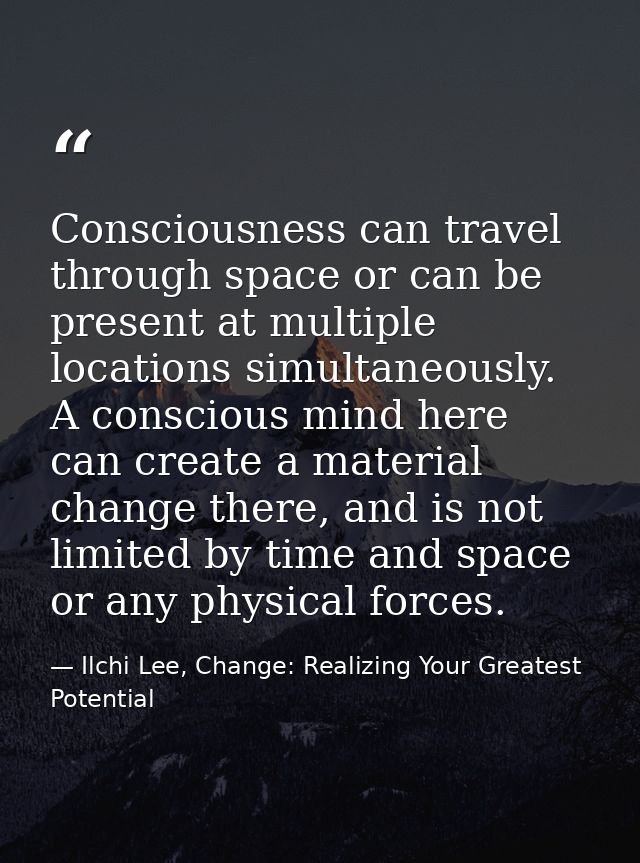 Consciousness can travel through space or can be present at multiple locations simultaneously. A conscious mind here can — Ilchi Lee, Change: Realizing Your Greatest Potential