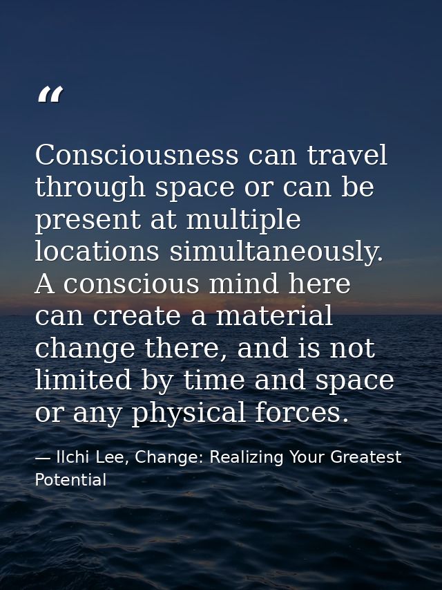 Consciousness can travel through space or can be present at multiple locations simultaneously. A conscious mind here can — Ilchi Lee, Change: Realizing Your Greatest Potential