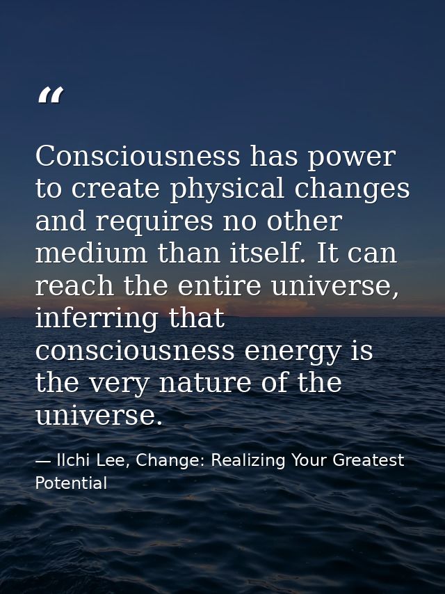 Consciousness has power to create physical changes and requires no other medium than itself. It can reach the entire uni — Ilchi Lee, Change: Realizing Your Greatest Potential