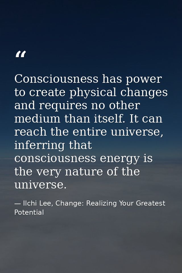 Consciousness has power to create physical changes and requires no other medium than itself. It can reach the entire uni — Ilchi Lee, Change: Realizing Your Greatest Potential