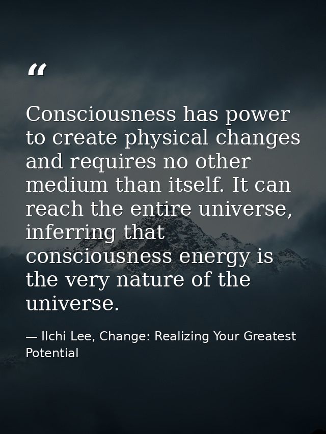 Consciousness has power to create physical changes and requires no other medium than itself. It can reach the entire uni — Ilchi Lee, Change: Realizing Your Greatest Potential