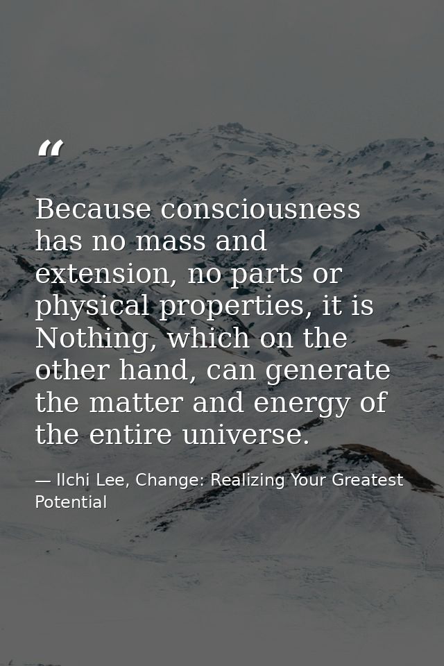 Because consciousness has no mass and extension, no parts or physical properties, it is Nothing, which on the other hand — Ilchi Lee, Change: Realizing Your Greatest Potential