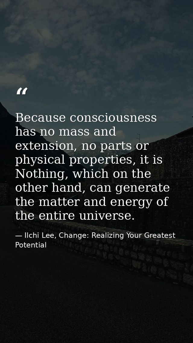 Because consciousness has no mass and extension, no parts or physical properties, it is Nothing, which on the other hand — Ilchi Lee, Change: Realizing Your Greatest Potential