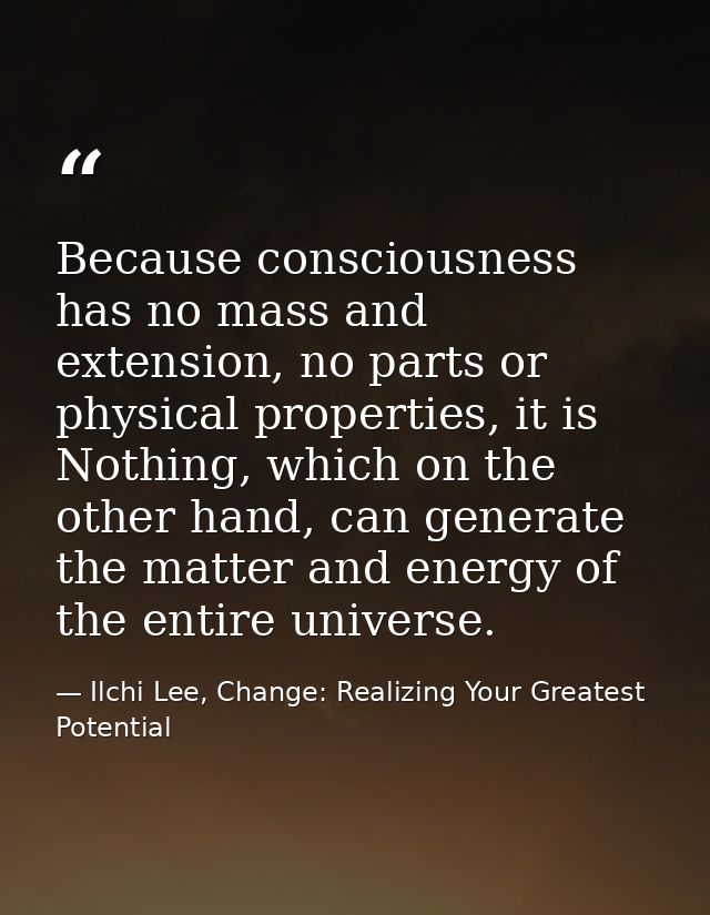 Because consciousness has no mass and extension, no parts or physical properties, it is Nothing, which on the other hand — Ilchi Lee, Change: Realizing Your Greatest Potential