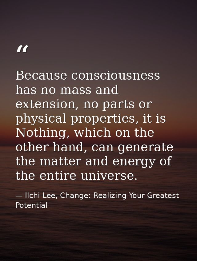 Because consciousness has no mass and extension, no parts or physical properties, it is Nothing, which on the other hand — Ilchi Lee, Change: Realizing Your Greatest Potential