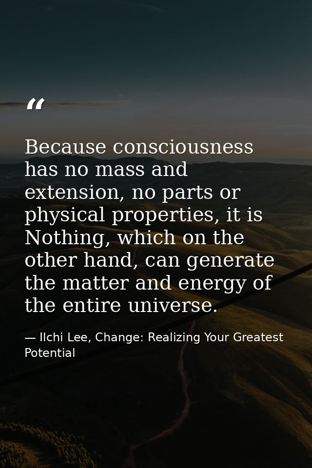 Because consciousness has no mass and extension, no parts or physical properties, it is Nothing, which on the other hand — Ilchi Lee, Change: Realizing Your Greatest Potential