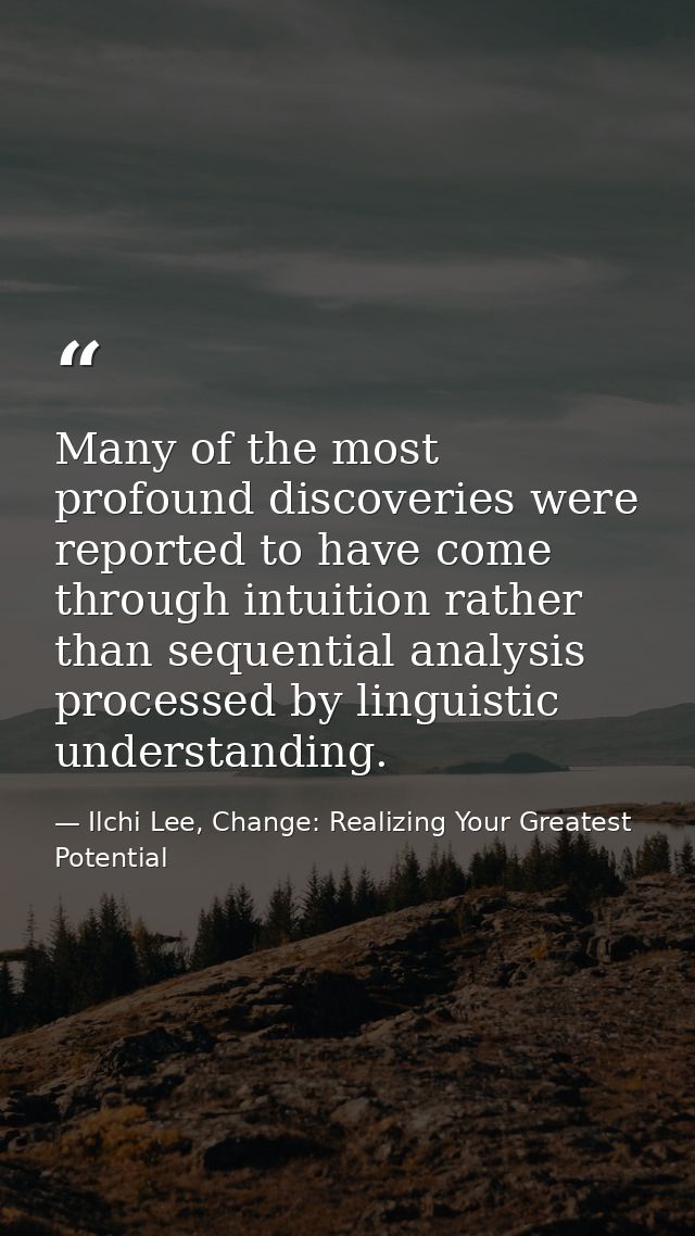 Many of the most profound discoveries were reported to have come through intuition rather than sequential analysis proce — Ilchi Lee, Change: Realizing Your Greatest Potential