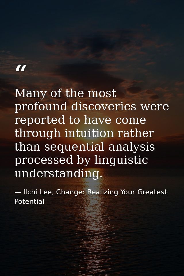 Many of the most profound discoveries were reported to have come through intuition rather than sequential analysis proce — Ilchi Lee, Change: Realizing Your Greatest Potential