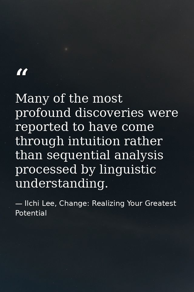 Many of the most profound discoveries were reported to have come through intuition rather than sequential analysis proce — Ilchi Lee, Change: Realizing Your Greatest Potential
