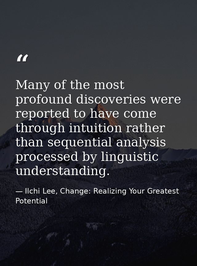 Many of the most profound discoveries were reported to have come through intuition rather than sequential analysis proce — Ilchi Lee, Change: Realizing Your Greatest Potential
