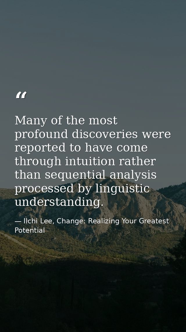 Many of the most profound discoveries were reported to have come through intuition rather than sequential analysis proce — Ilchi Lee, Change: Realizing Your Greatest Potential