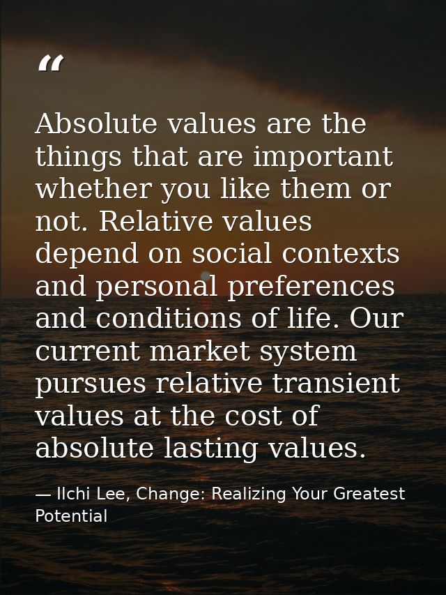 Absolute values are the things that are important whether you like them or not. Relative values depend on social context — Ilchi Lee, Change: Realizing Your Greatest Potential