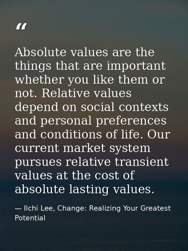 Absolute values are the things that are important whether you like them or not. Relative values depend on social context — Ilchi Lee, Change: Realizing Your Greatest Potential