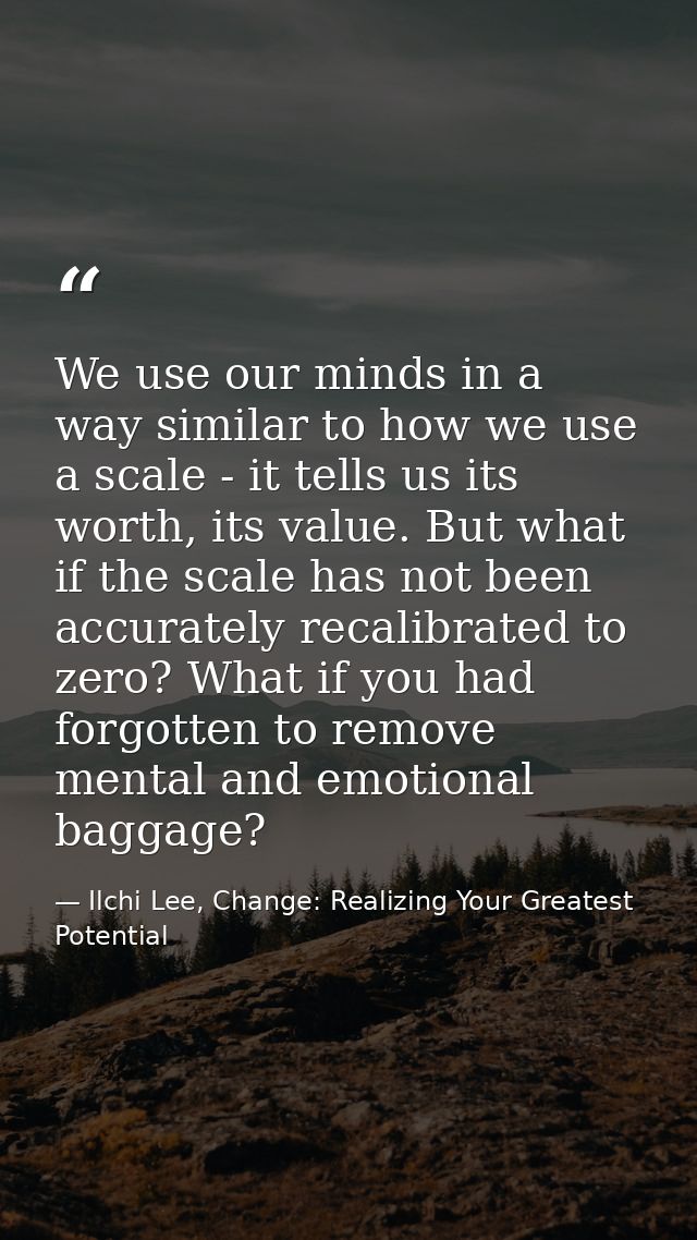 We use our minds in a way similar to how we use a scale - it tells us its worth, its value. But what if the scale has no — Ilchi Lee, Change: Realizing Your Greatest Potential