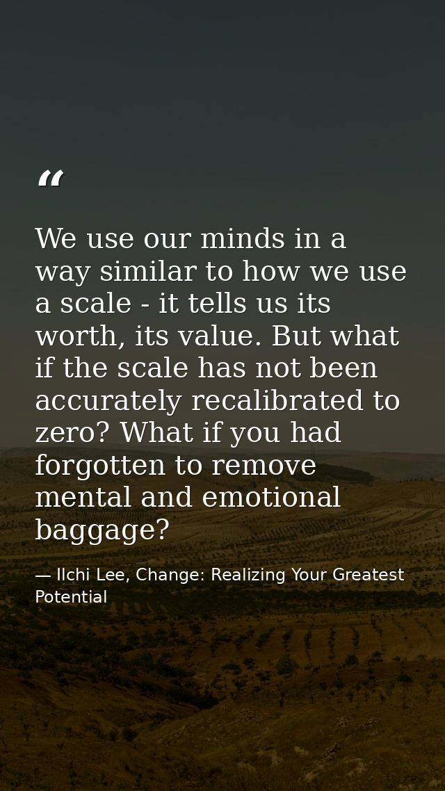 We use our minds in a way similar to how we use a scale - it tells us its worth, its value. But what if the scale has no — Ilchi Lee, Change: Realizing Your Greatest Potential