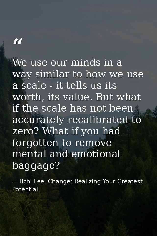 We use our minds in a way similar to how we use a scale - it tells us its worth, its value. But what if the scale has no — Ilchi Lee, Change: Realizing Your Greatest Potential
