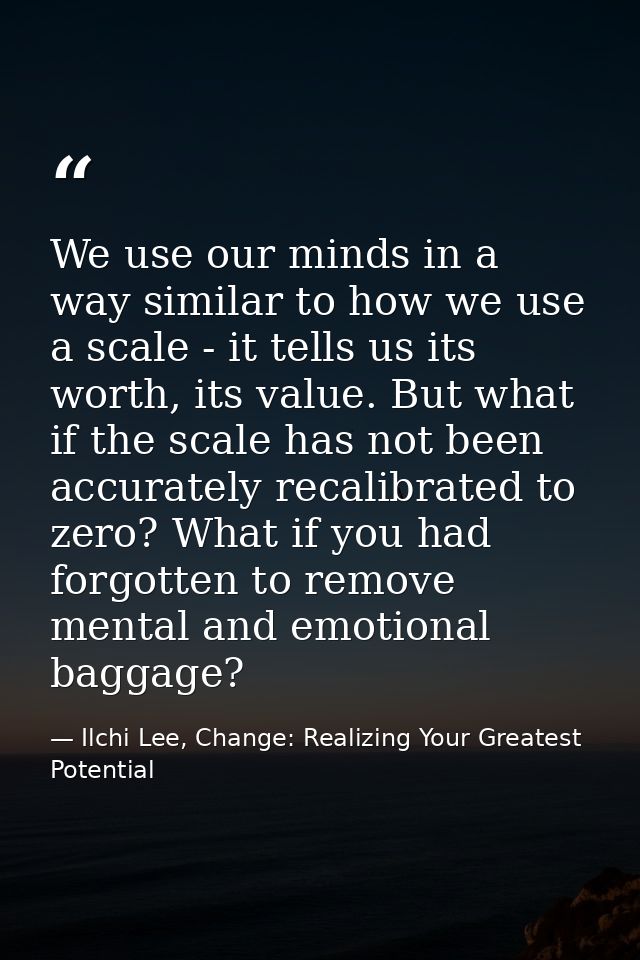We use our minds in a way similar to how we use a scale - it tells us its worth, its value. But what if the scale has no — Ilchi Lee, Change: Realizing Your Greatest Potential