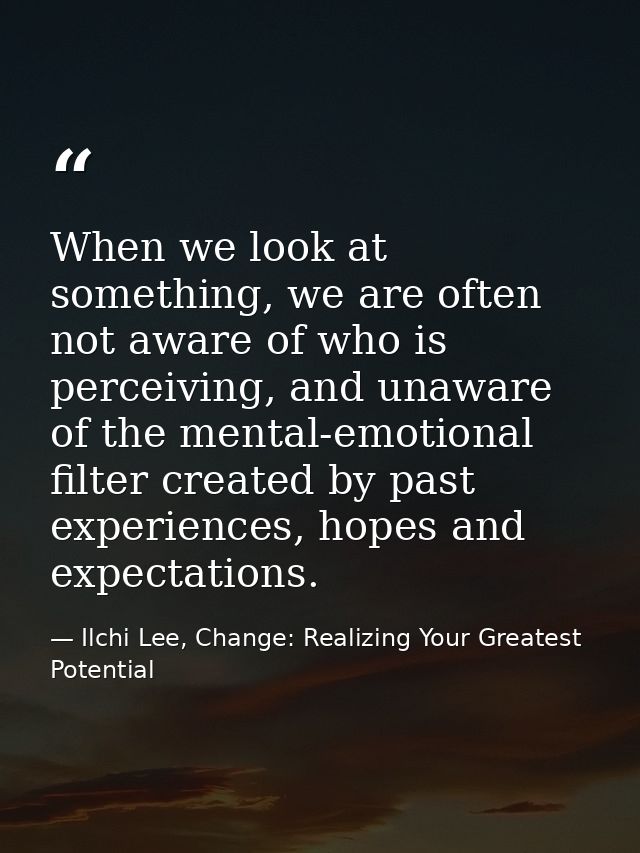 When we look at something, we are often not aware of who is perceiving, and unaware of the mental-emotional filter creat — Ilchi Lee, Change: Realizing Your Greatest Potential