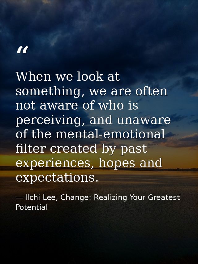 When we look at something, we are often not aware of who is perceiving, and unaware of the mental-emotional filter creat — Ilchi Lee, Change: Realizing Your Greatest Potential