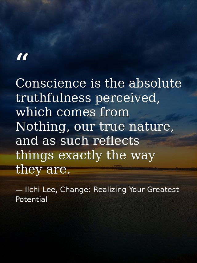Conscience is the absolute truthfulness perceived, which comes from Nothing, our true nature, and as such reflects thing — Ilchi Lee, Change: Realizing Your Greatest Potential