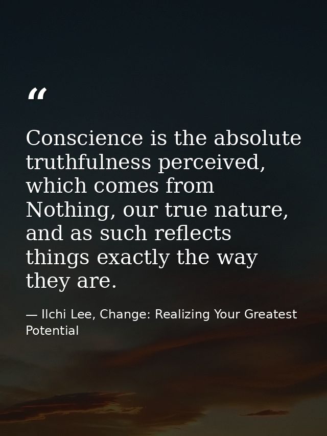 Conscience is the absolute truthfulness perceived, which comes from Nothing, our true nature, and as such reflects thing — Ilchi Lee, Change: Realizing Your Greatest Potential