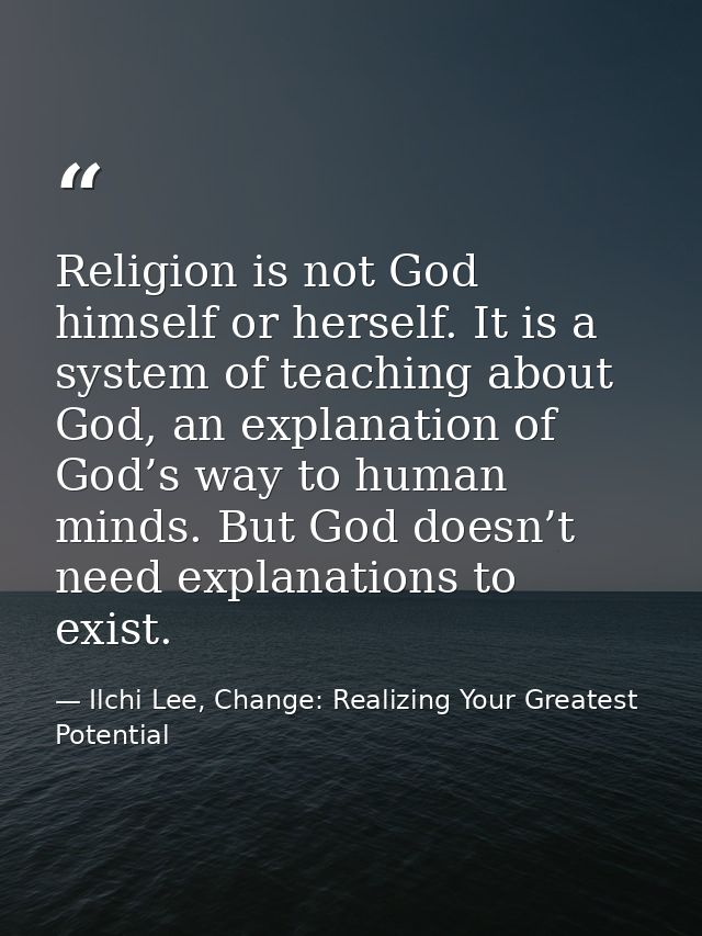 Religion is not God himself or herself. It is a system of teaching about God, an explanation of God’s way to human minds — Ilchi Lee, Change: Realizing Your Greatest Potential