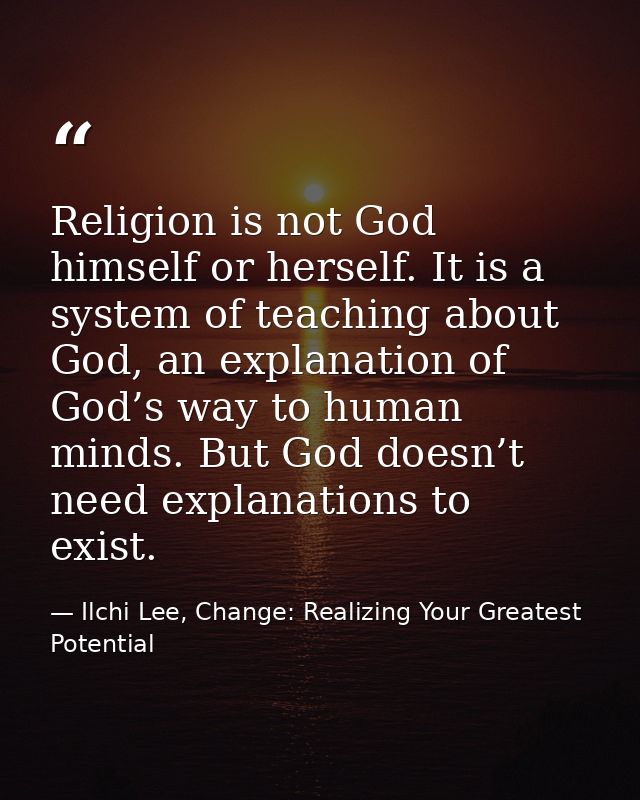 Religion is not God himself or herself. It is a system of teaching about God, an explanation of God’s way to human minds — Ilchi Lee, Change: Realizing Your Greatest Potential