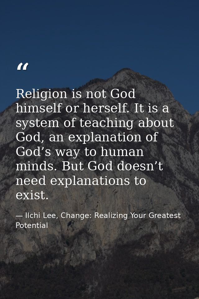 Religion is not God himself or herself. It is a system of teaching about God, an explanation of God’s way to human minds — Ilchi Lee, Change: Realizing Your Greatest Potential