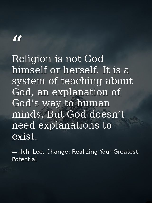 Religion is not God himself or herself. It is a system of teaching about God, an explanation of God’s way to human minds — Ilchi Lee, Change: Realizing Your Greatest Potential