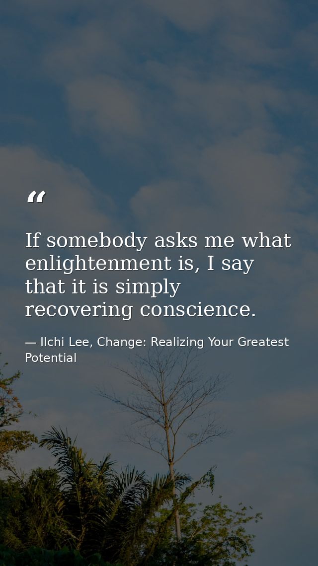 If somebody asks me what enlightenment is, I say that it is simply recovering conscience. — Ilchi Lee, Change: Realizing Your Greatest Potential