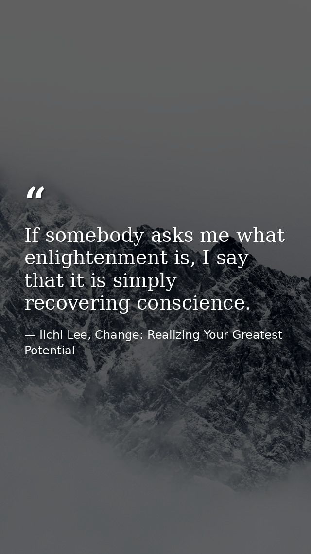 If somebody asks me what enlightenment is, I say that it is simply recovering conscience. — Ilchi Lee, Change: Realizing Your Greatest Potential