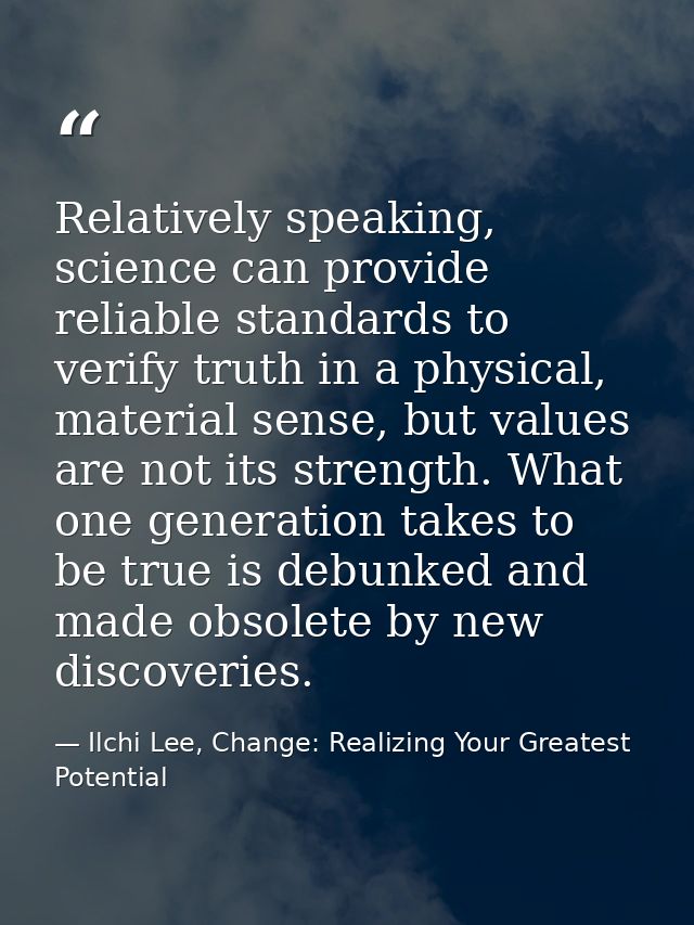 Relatively speaking, science can provide reliable standards to verify truth in a physical, material sense, but values ar — Ilchi Lee, Change: Realizing Your Greatest Potential