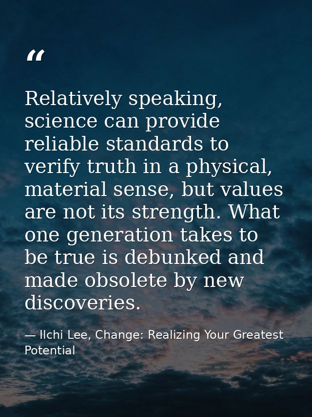 Relatively speaking, science can provide reliable standards to verify truth in a physical, material sense, but values ar — Ilchi Lee, Change: Realizing Your Greatest Potential