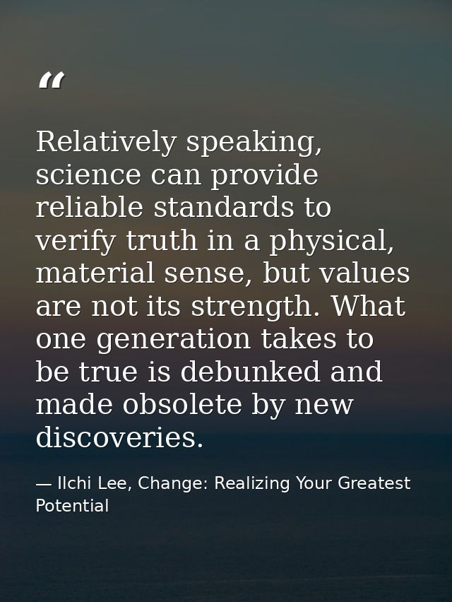 Relatively speaking, science can provide reliable standards to verify truth in a physical, material sense, but values ar — Ilchi Lee, Change: Realizing Your Greatest Potential