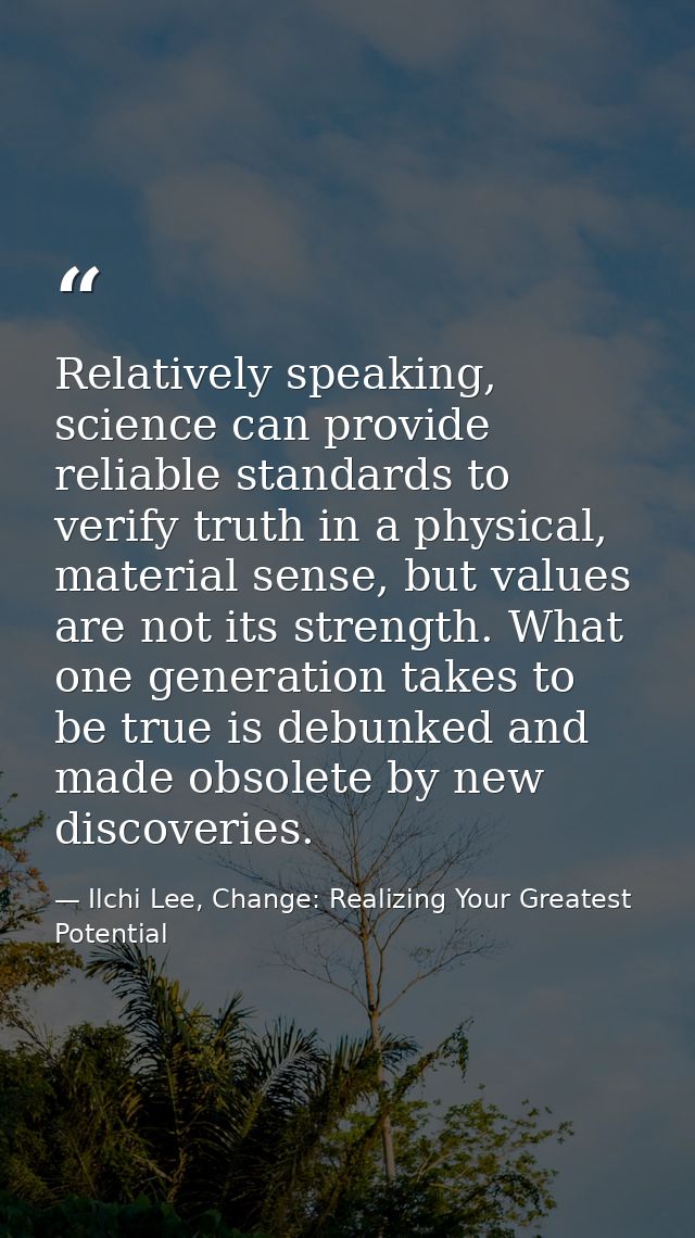 Relatively speaking, science can provide reliable standards to verify truth in a physical, material sense, but values ar — Ilchi Lee, Change: Realizing Your Greatest Potential
