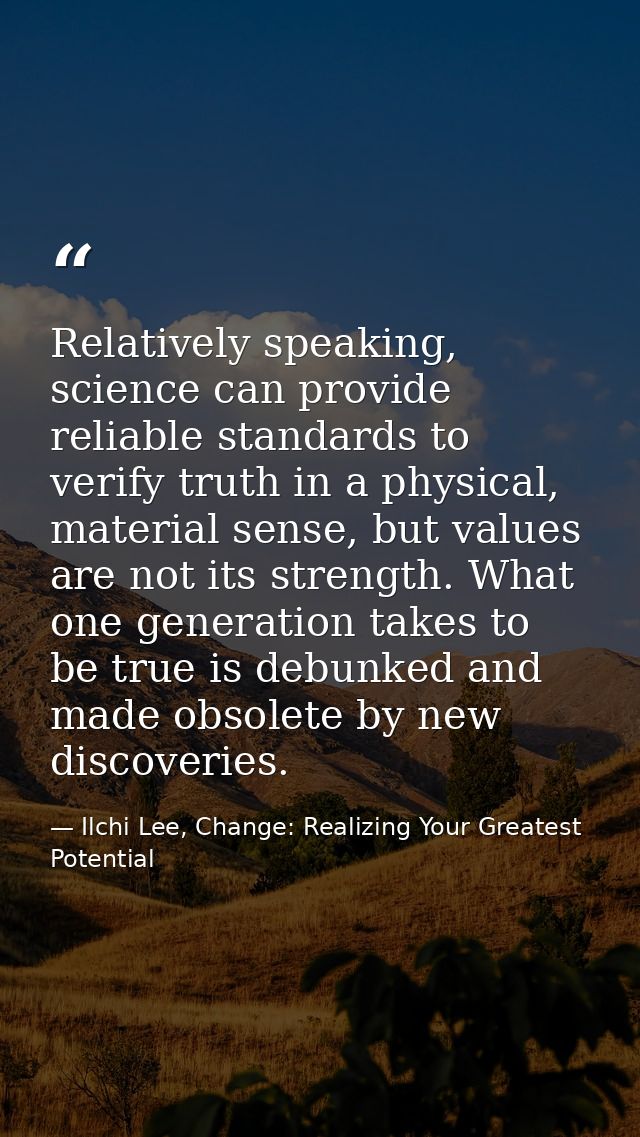 Relatively speaking, science can provide reliable standards to verify truth in a physical, material sense, but values ar — Ilchi Lee, Change: Realizing Your Greatest Potential
