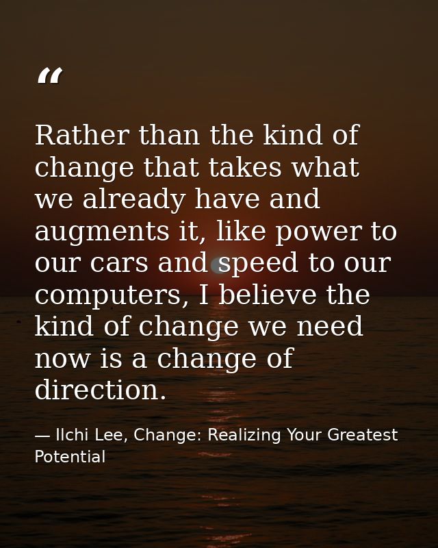 Rather than the kind of change that takes what we already have and augments it, like power to our cars and speed to our  — Ilchi Lee, Change: Realizing Your Greatest Potential