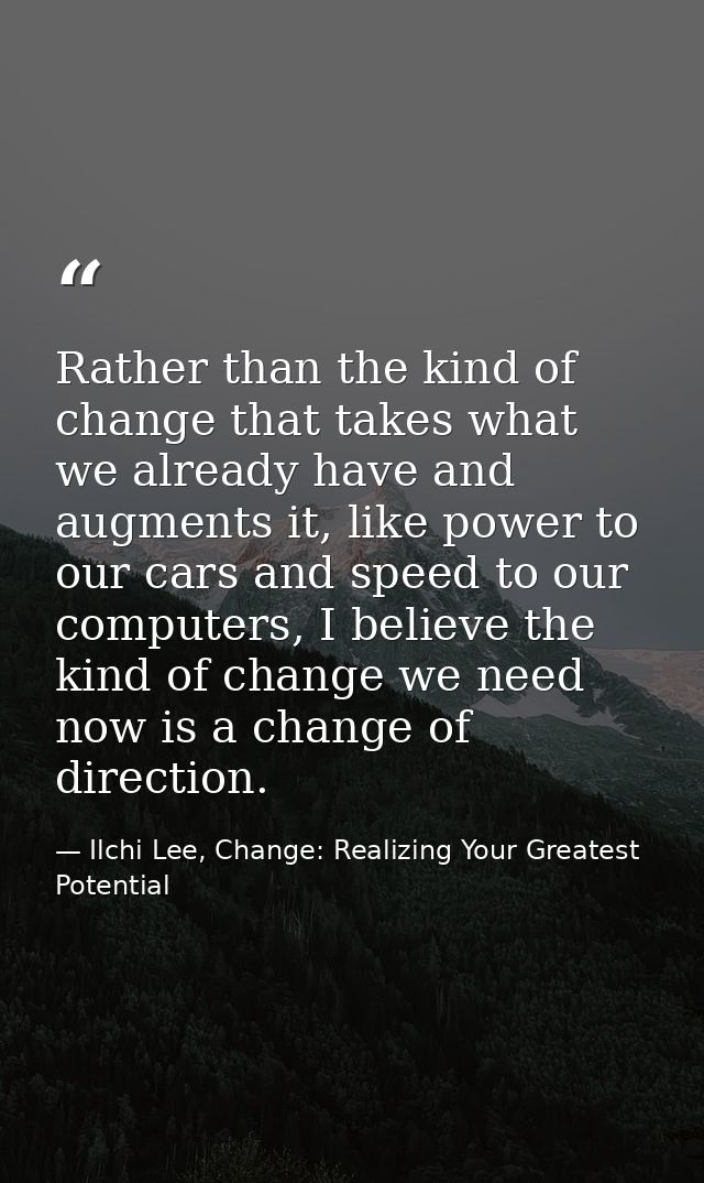 Rather than the kind of change that takes what we already have and augments it, like power to our cars and speed to our  — Ilchi Lee, Change: Realizing Your Greatest Potential