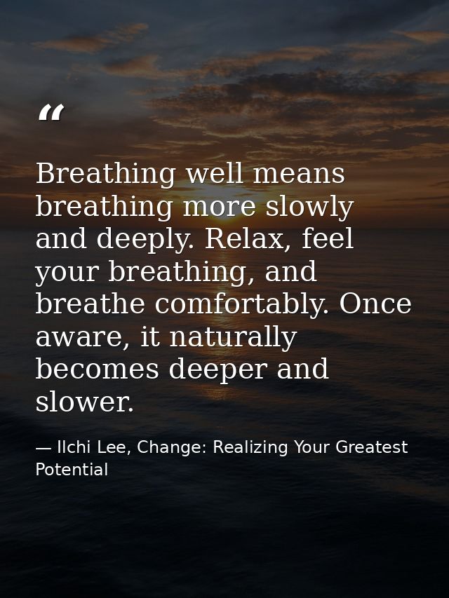 Breathing well means breathing more slowly and deeply. Relax, feel your breathing, and breathe comfortably. Once aware,  — Ilchi Lee, Change: Realizing Your Greatest Potential